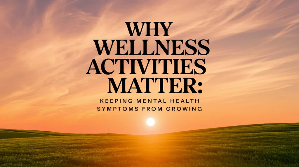 Sunset over a green field with text overlay "WHY WELLNESS ACTIVITIES MATTER: KEEPING MENTAL HEALTH SYMPTOMS FROM GROWING," emphasizing the importance of wellness in mental health recovery.
