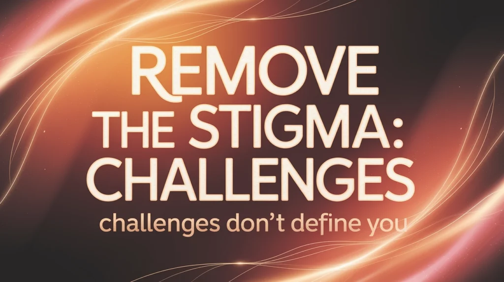 Remove the stigma: challenges don’t define you, emphasizing mental health awareness and support in recovery.