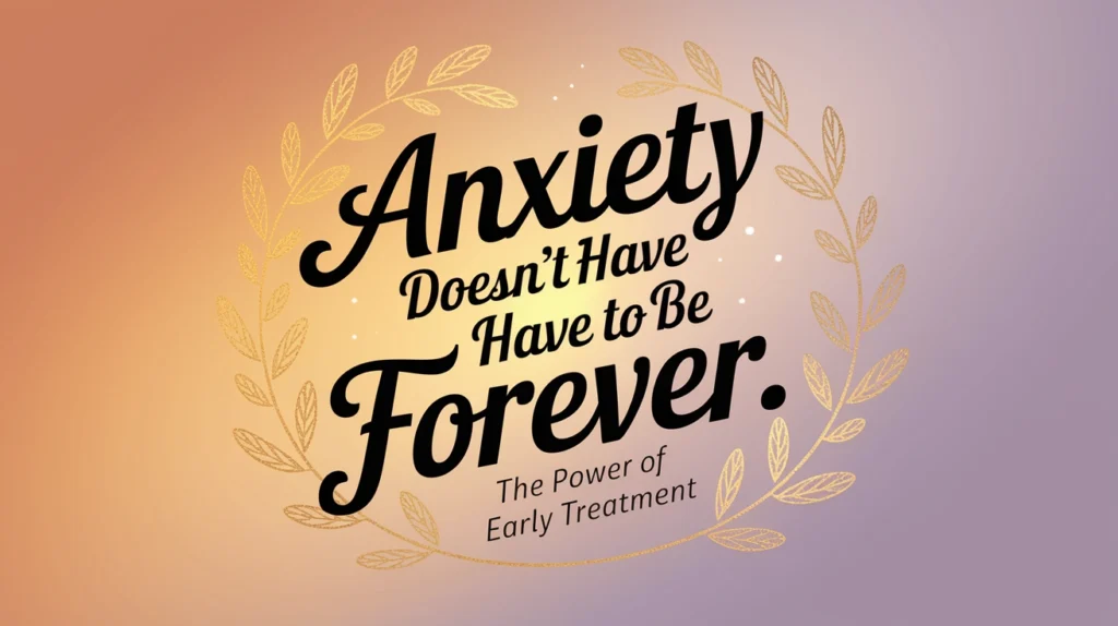 Anxiety doesn’t have to be forever graphic emphasizing the importance of early treatment, surrounded by decorative leaves and a gradient background.