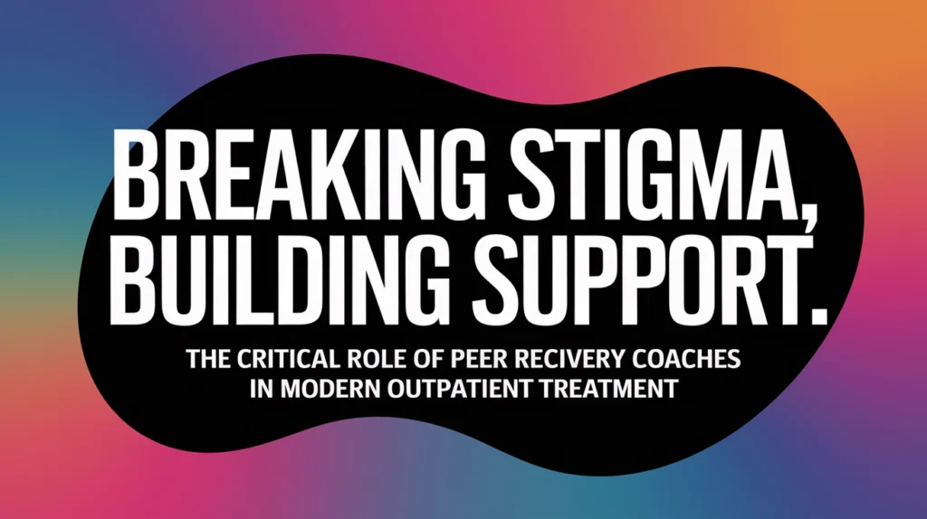 Breaking stigma and building support graphic highlighting the critical role of peer recovery coaches in modern outpatient treatment.