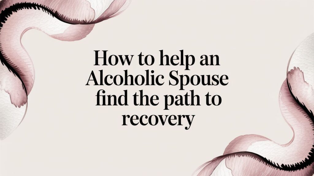 How to Help an Alcoholic Spouse Find the Path to Recovery