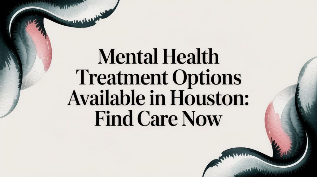 Mental Health Treatment Options Available in Houston, TX: Find Care Now