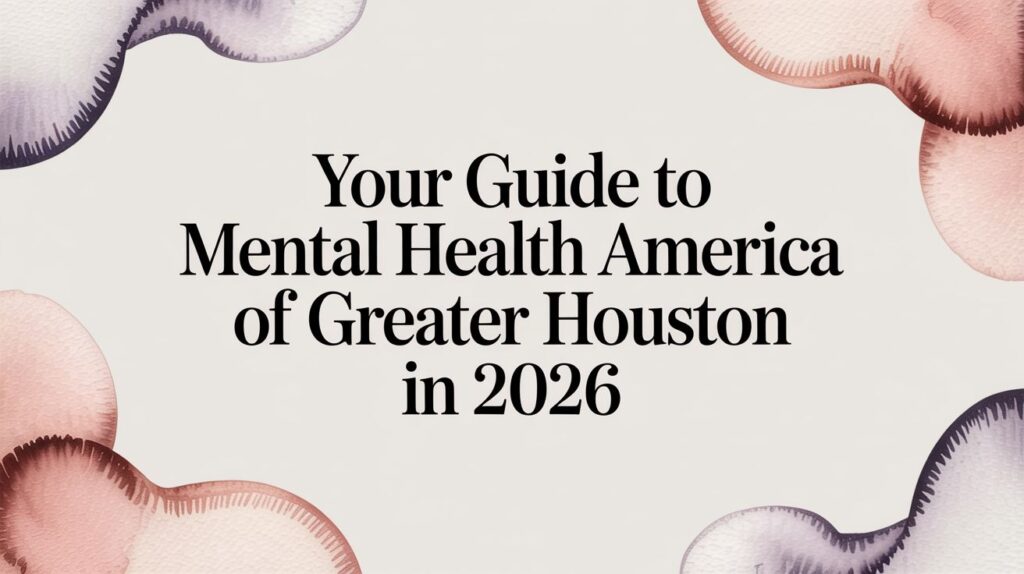 Your Guide to Mental Health America of Greater Houston in 2026