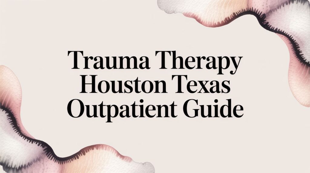 Trauma Therapy Houston Texas Outpatient Guide