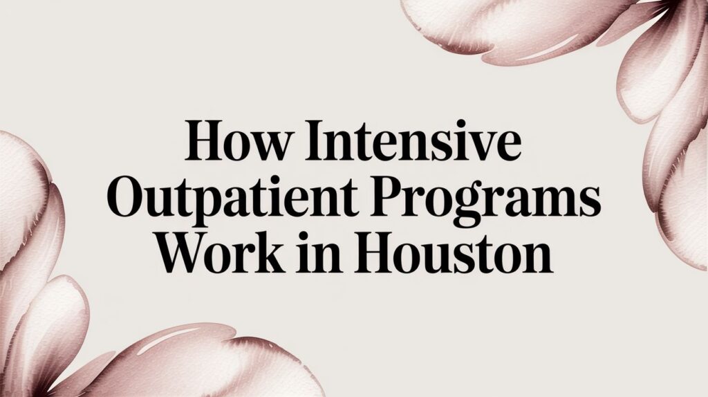 How Intensive Outpatient Programs Work in Houston, Texas